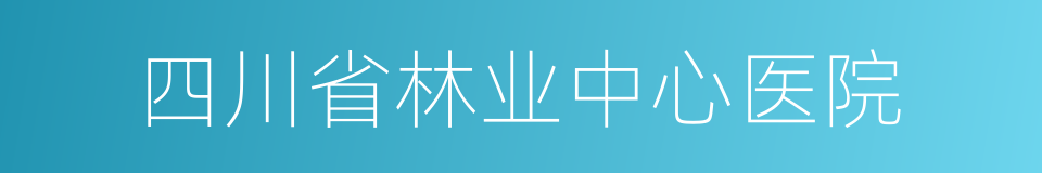 四川省林业中心医院的同义词