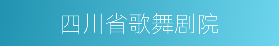 四川省歌舞剧院的同义词