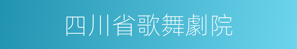 四川省歌舞劇院的同義詞