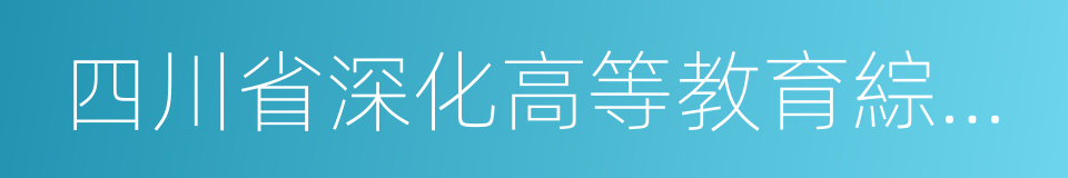 四川省深化高等教育綜合改革方案的同義詞