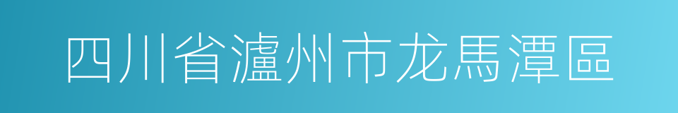 四川省瀘州市龙馬潭區的同義詞