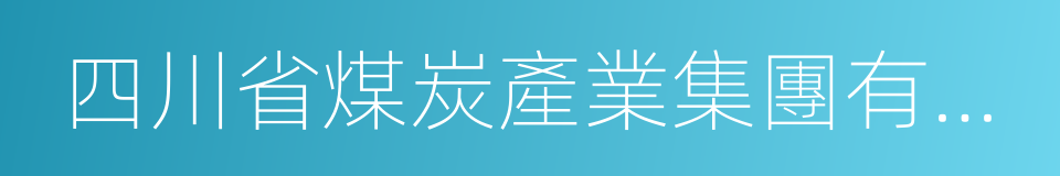 四川省煤炭產業集團有限責任公司的同義詞