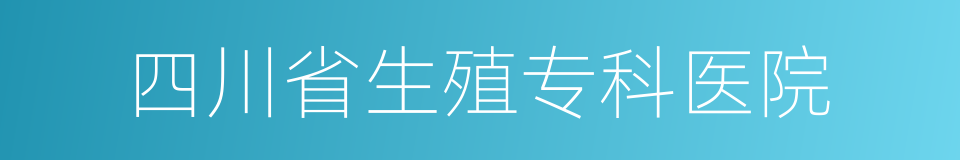 四川省生殖专科医院的同义词