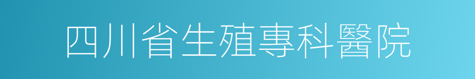 四川省生殖專科醫院的同義詞