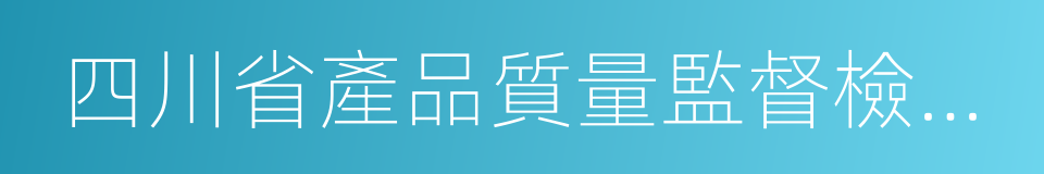 四川省產品質量監督檢驗檢測院的同義詞