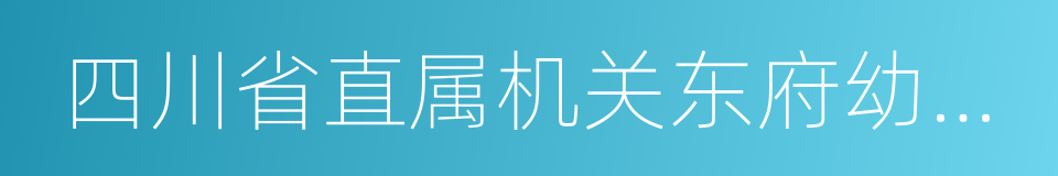 四川省直属机关东府幼儿园的同义词