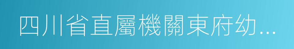 四川省直屬機關東府幼兒園的同義詞