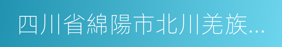 四川省綿陽市北川羌族自治縣的同義詞