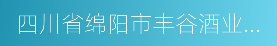 四川省绵阳市丰谷酒业有限责任公司的同义词