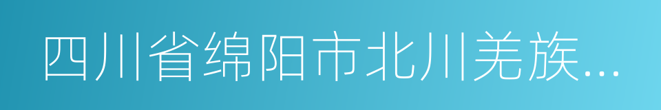 四川省绵阳市北川羌族自治县的同义词