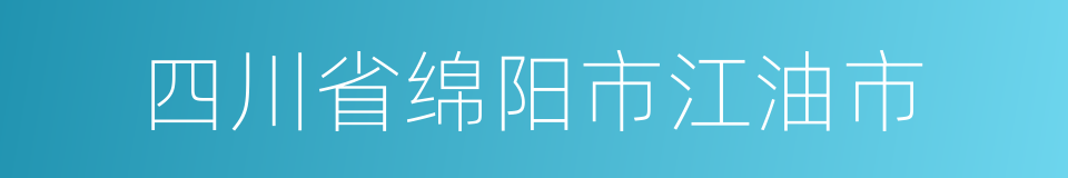 四川省绵阳市江油市的同义词