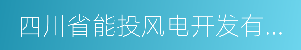 四川省能投风电开发有限公司的同义词