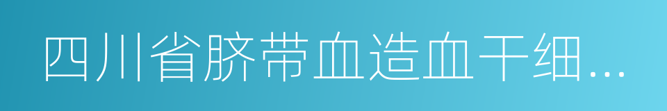 四川省脐带血造血干细胞库的同义词