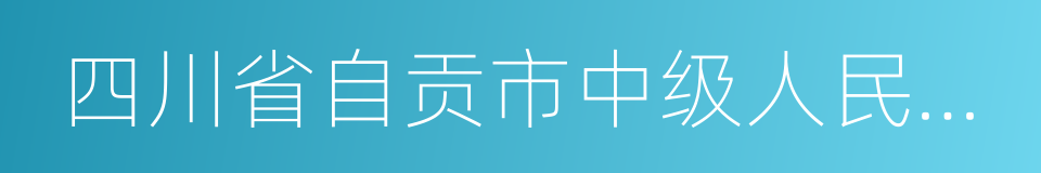 四川省自贡市中级人民法院的同义词