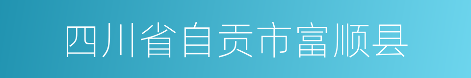 四川省自贡市富顺县的同义词