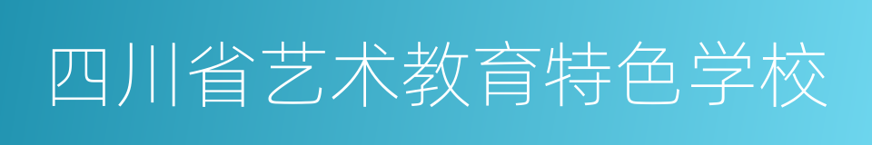 四川省艺术教育特色学校的同义词