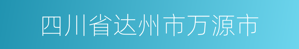 四川省达州市万源市的同义词