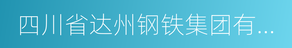 四川省达州钢铁集团有限责任公司的同义词