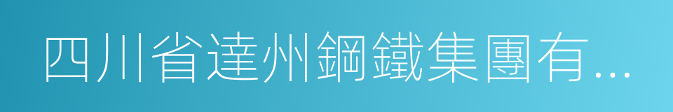 四川省達州鋼鐵集團有限責任公司的同義詞