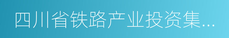 四川省铁路产业投资集团有限责任公司的同义词