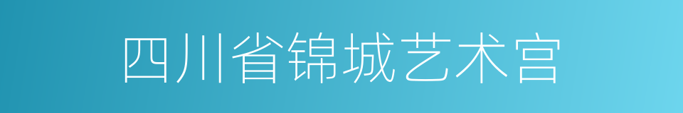 四川省锦城艺术宫的同义词