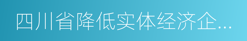 四川省降低实体经济企业成本实施细则的同义词