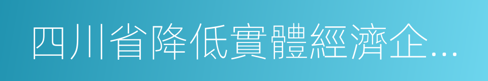 四川省降低實體經濟企業成本實施細則的同義詞