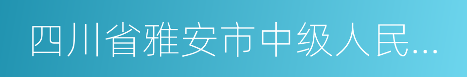 四川省雅安市中级人民法院的同义词