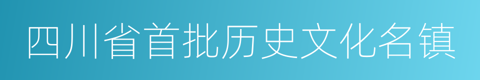 四川省首批历史文化名镇的同义词