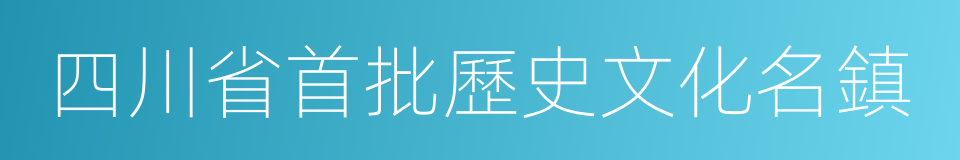 四川省首批歷史文化名鎮的同義詞