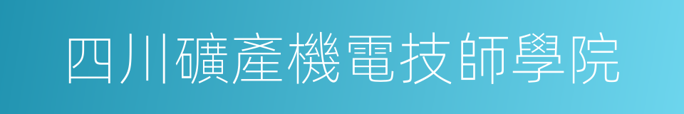 四川礦產機電技師學院的同義詞