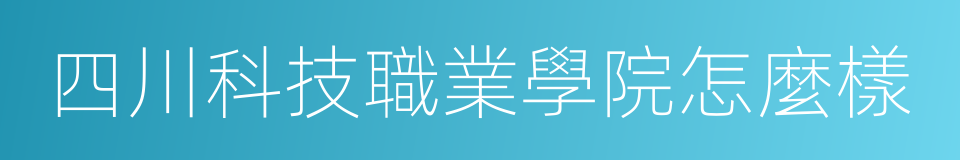 四川科技職業學院怎麼樣的同義詞