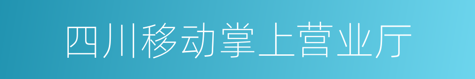 四川移动掌上营业厅的同义词