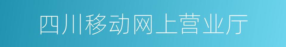 四川移动网上营业厅的同义词