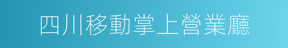 四川移動掌上營業廳的同義詞