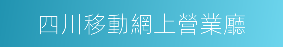 四川移動網上營業廳的同義詞