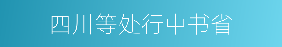 四川等处行中书省的同义词