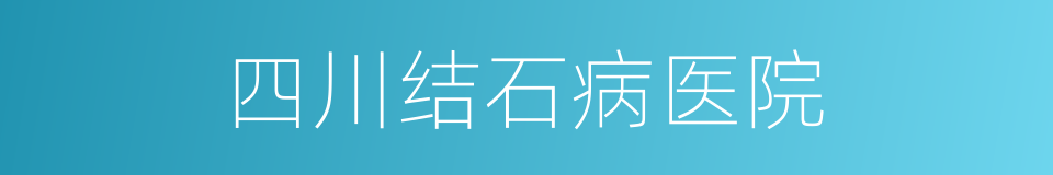 四川结石病医院的同义词