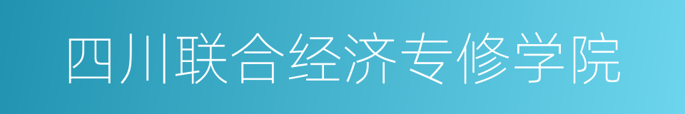 四川联合经济专修学院的同义词