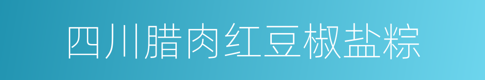 四川腊肉红豆椒盐粽的同义词