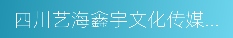 四川艺海鑫宇文化传媒有限公司的同义词