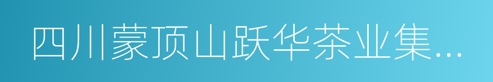 四川蒙顶山跃华茶业集团有限公司的同义词