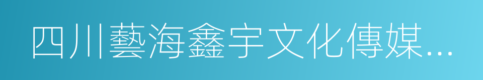 四川藝海鑫宇文化傳媒有限公司的同義詞