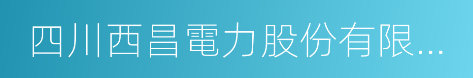 四川西昌電力股份有限公司的同義詞