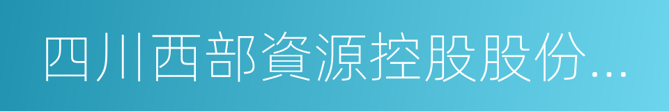 四川西部資源控股股份有限公司的同義詞