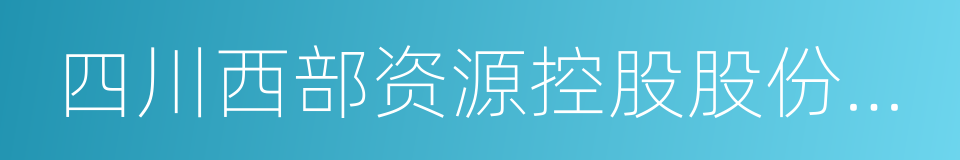 四川西部资源控股股份有限公司的同义词