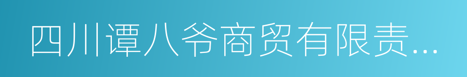 四川谭八爷商贸有限责任公司的同义词