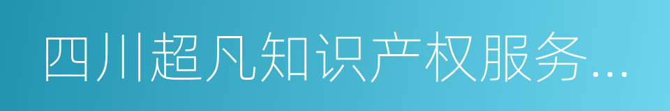 四川超凡知识产权服务股份有限公司的同义词