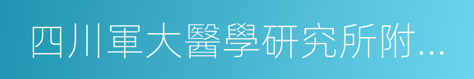 四川軍大醫學研究所附屬醫院的同義詞