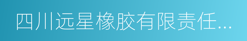 四川远星橡胶有限责任公司的同义词